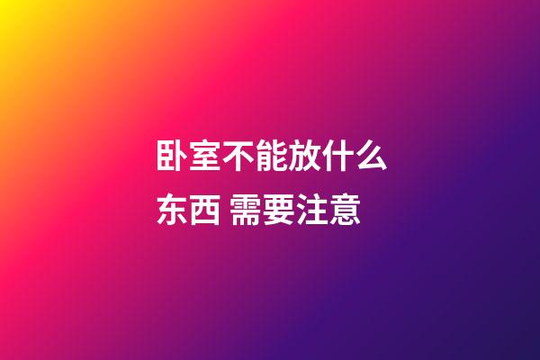 卧室不能放什么东西 需要注意